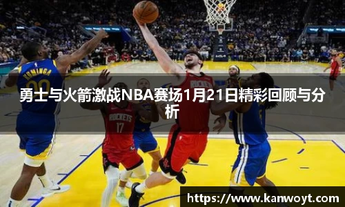 勇士与火箭激战NBA赛场1月21日精彩回顾与分析