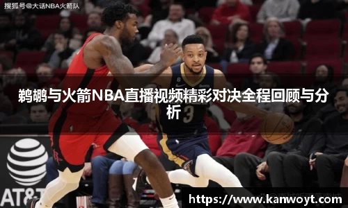 鹈鹕与火箭NBA直播视频精彩对决全程回顾与分析